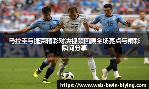 乌拉圭与捷克精彩对决视频回顾全场亮点与精彩瞬间分享