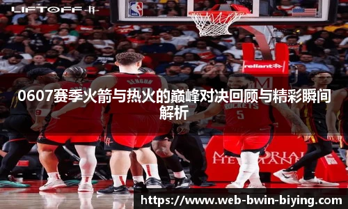 0607赛季火箭与热火的巅峰对决回顾与精彩瞬间解析