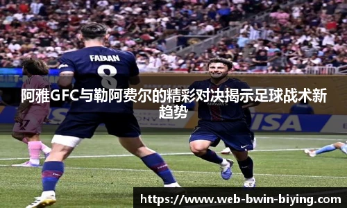 阿雅GFC与勒阿费尔的精彩对决揭示足球战术新趋势