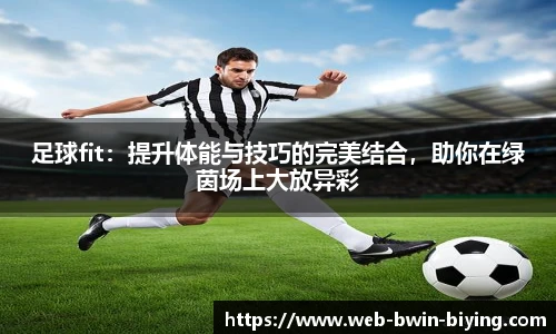 足球fit：提升体能与技巧的完美结合，助你在绿茵场上大放异彩